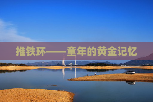 推铁环——童年的黄金记忆 推铁环——童年的黄金记忆