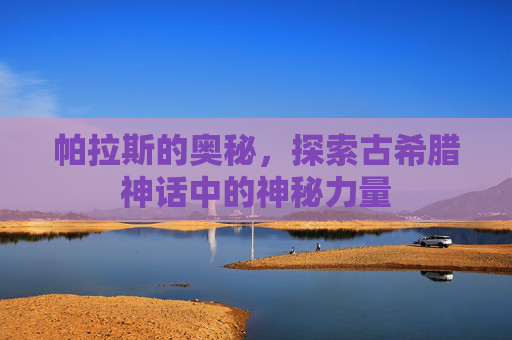 帕拉斯的奥秘,探索古希腊神话中的神秘力量 帕拉斯的奥秘,探索古希腊神话中的神秘力量