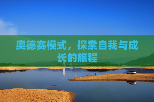 奥德赛模式,探索自我与成长的旅程 奥德赛模式,探索自我与成长的旅程