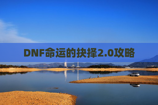 DNF命运的抉择2.0攻略 DNF命运的抉择2.0攻略