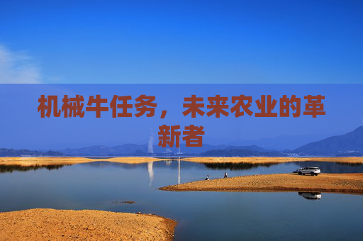 机械牛任务,未来农业的革新者 机械牛任务,未来农业的革新者