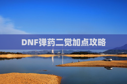 DNF弹药二觉加点攻略 DNF弹药二觉加点攻略