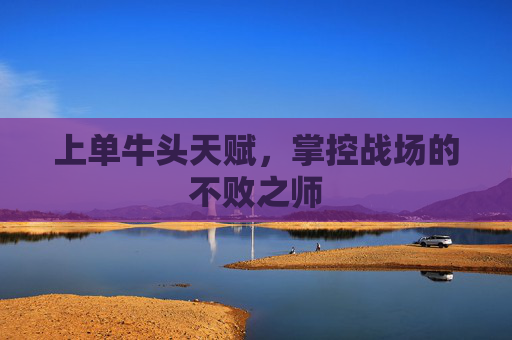 上单牛头天赋,掌控战场的不败之师 上单牛头天赋,掌控战场的不败之师