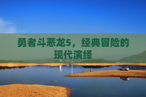 勇者斗恶龙5,经典冒险的现代演绎 勇者斗恶龙5,经典冒险的现代演绎