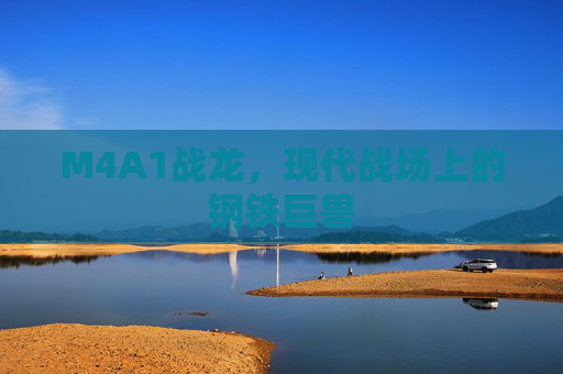 M4A1战龙,现代战场上的钢铁巨兽 M4A1战龙,现代战场上的钢铁巨兽