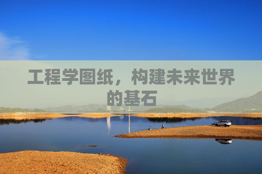 工程学图纸,构建未来世界的基石 工程学图纸,构建未来世界的基石