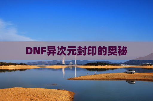 DNF异次元封印的奥秘 DNF异次元封印的奥秘