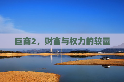 巨商2，财富与权力的较量