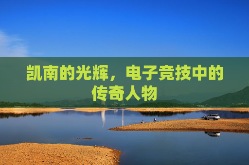 凯南的光辉,电子竞技中的传奇人物 凯南的光辉,电子竞技中的传奇人物