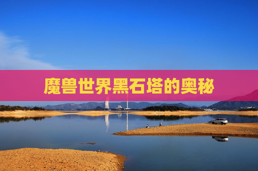 魔兽世界黑石塔的奥秘