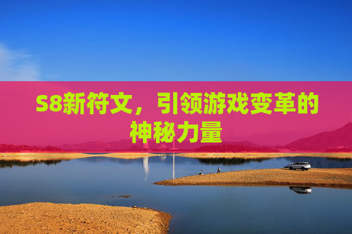 S8新符文,引领游戏变革的神秘力量 S8新符文,引领游戏变革的神秘力量