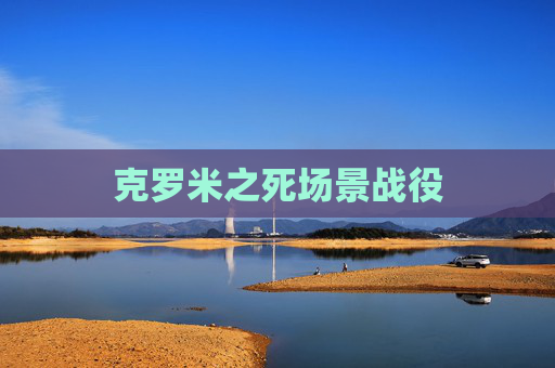 克罗米之死场景战役 克罗米之死场景战役