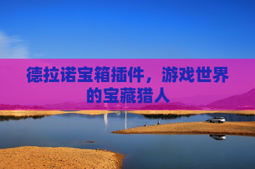 德拉诺宝箱插件,游戏世界的宝藏猎人 德拉诺宝箱插件,游戏世界的宝藏猎人
