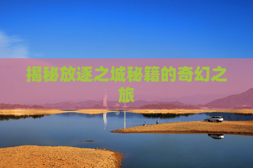 揭秘放逐之城秘籍的奇幻之旅 揭秘放逐之城秘籍的奇幻之旅