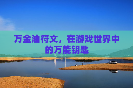 万金油符文,在游戏世界中的万能钥匙 万金油符文,在游戏世界中的万能钥匙