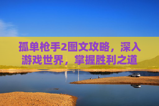 孤单枪手2图文攻略,深入游戏世界,掌握胜利之道 孤单枪手2图文攻略,深入游戏世界,掌握胜利之道