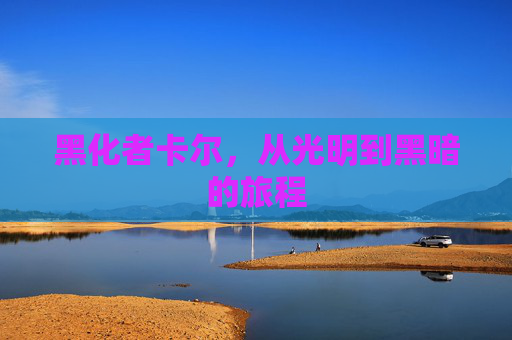 黑化者卡尔,从光明到黑暗的旅程 黑化者卡尔,从光明到黑暗的旅程