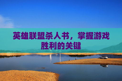 英雄联盟杀人书,掌握游戏胜利的关键 英雄联盟杀人书,掌握游戏胜利的关键