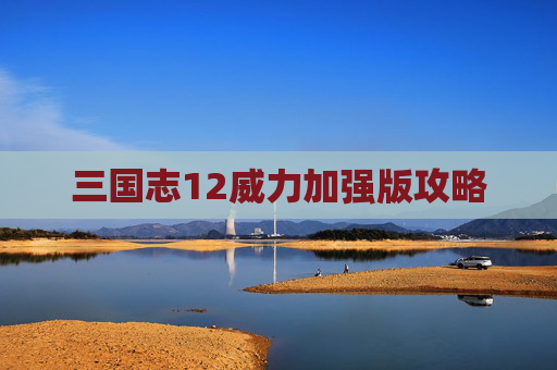 三国志12威力加强版攻略 三国志12威力加强版攻略