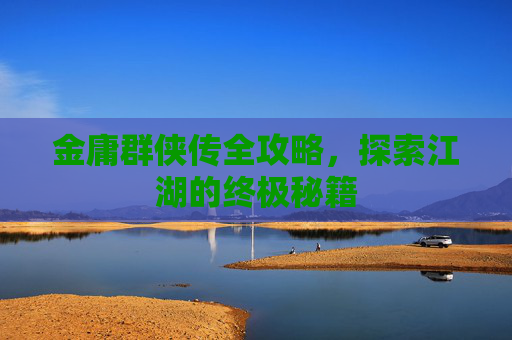 金庸群侠传全攻略,探索江湖的终极秘籍 金庸群侠传全攻略,探索江湖的终极秘籍
