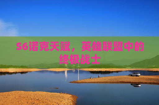 S6诺克天赋,英雄联盟中的终极战士 S6诺克天赋,英雄联盟中的终极战士