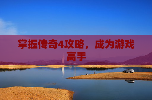 掌握传奇4攻略，成为游戏高手