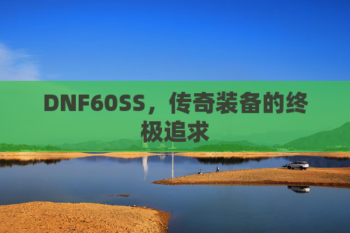 DNF60SS,传奇装备的终极追求 DNF60SS,传奇装备的终极追求