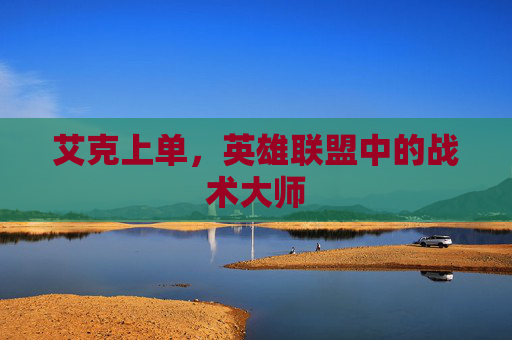 艾克上单,英雄联盟中的战术大师 艾克上单,英雄联盟中的战术大师