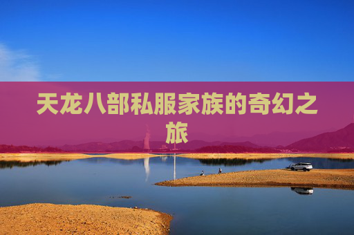 天龙八部私服家族的奇幻之旅