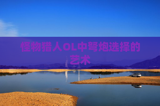怪物猎人OL中弩炮选择的艺术