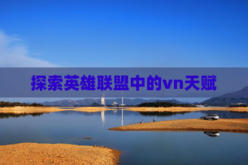 探索英雄联盟中的vn天赋 探索英雄联盟中的vn天赋