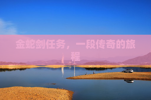 金蛇剑任务,一段传奇的旅程 金蛇剑任务,一段传奇的旅程