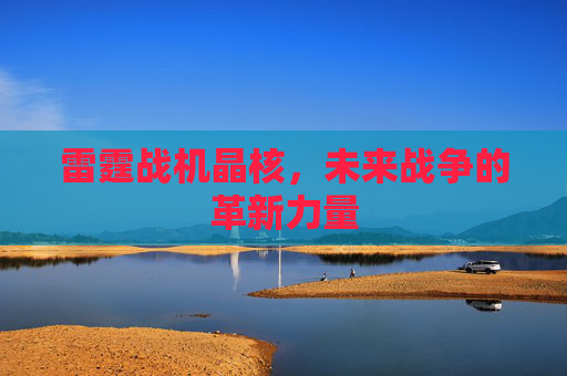雷霆战机晶核,未来战争的革新力量 雷霆战机晶核,未来战争的革新力量