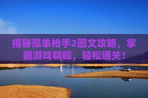 揭秘孤单枪手2图文攻略,掌握游戏精髓,轻松通关! 揭秘孤单枪手2图文攻略,掌握游戏精髓,轻松通关!