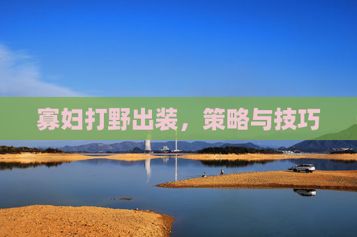 寡妇打野出装,策略与技巧 寡妇打野出装,策略与技巧