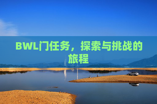 BWL门任务,探索与挑战的旅程 BWL门任务,探索与挑战的旅程