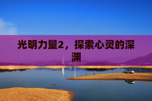 光明力量2,探索心灵的深渊 光明力量2,探索心灵的深渊