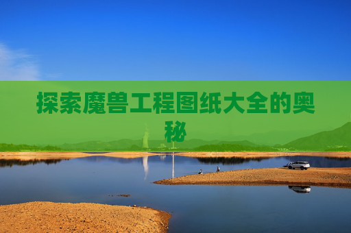 探索魔兽工程图纸大全的奥秘 探索魔兽工程图纸大全的奥秘