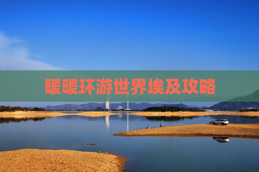 暖暖环游世界埃及攻略 暖暖环游世界埃及攻略