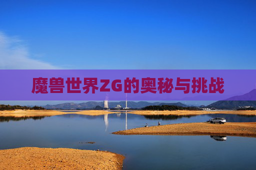 魔兽世界ZG的奥秘与挑战 魔兽世界ZG的奥秘与挑战
