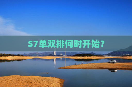 S7单双排何时开始? S7单双排何时开始?