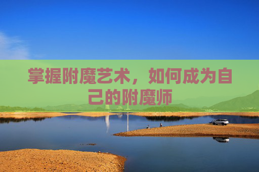 掌握附魔艺术,如何成为自己的附魔师 掌握附魔艺术,如何成为自己的附魔师