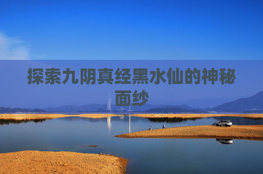 探索九阴真经黑水仙的神秘面纱 探索九阴真经黑水仙的神秘面纱