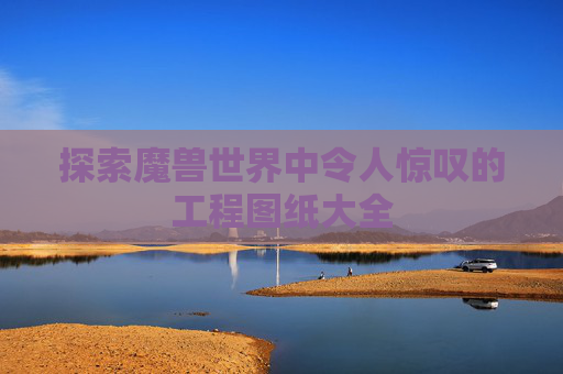 探索魔兽世界中令人惊叹的工程图纸大全 探索魔兽世界中令人惊叹的工程图纸大全