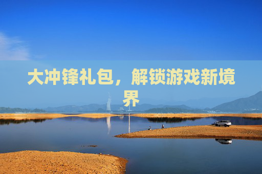 大冲锋礼包，解锁游戏新境界
