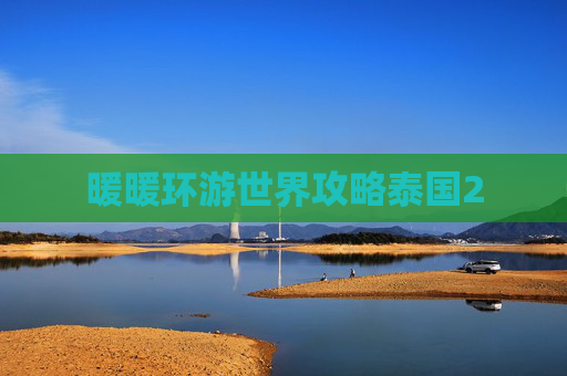暖暖环游世界攻略泰国2 暖暖环游世界攻略泰国2