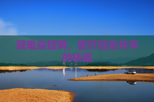 疑难杂症网,医疗信息共享的桥梁 疑难杂症网,医疗信息共享的桥梁