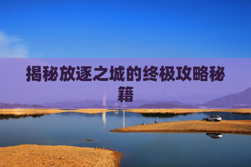 揭秘放逐之城的终极攻略秘籍 揭秘放逐之城的终极攻略秘籍