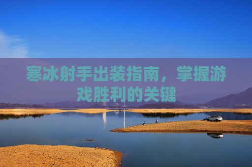 寒冰射手出装指南，掌握游戏胜利的关键