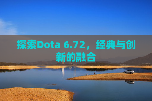 探索Dota 6.72，经典与创新的融合